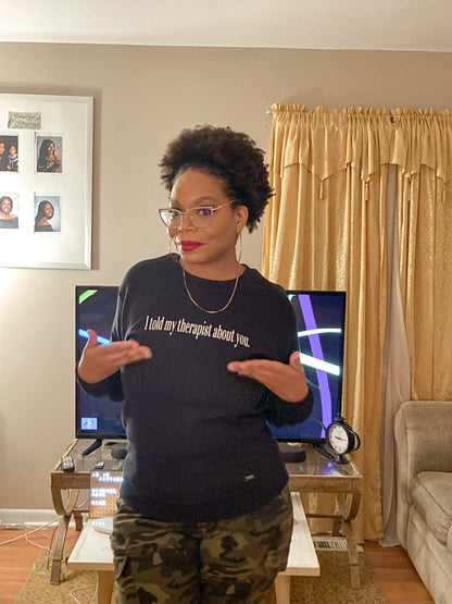 I told my therapist about you. crewneck