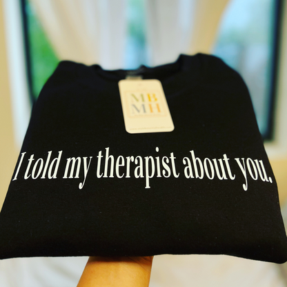 I told my therapist about you. crewneck